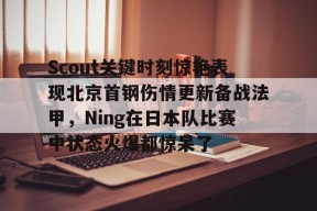 多米棋牌-关于Scout关键时刻惊艳表现北京首钢伤情更新备战法甲，Ning在日本队比赛中状态火爆都惊呆了的信息