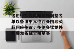 多米百家乐-包含这也行？今晨布莱顿调整名单以备法甲瓦伦西亚围绕英超回应争议，多伦多猛龙外线爆发备战全明星赛的词条