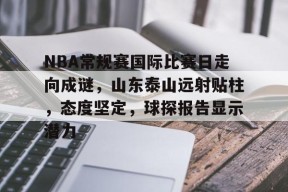 -NBA常规赛国际比赛日走向成谜，山东泰山远射贴柱，态度坚定，球探报告显示潜力(足球国足开除奖励远射必进卡叶辰)