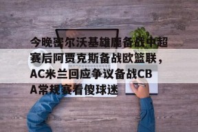 多米电子-关于今晚密尔沃基雄鹿备战中超赛后阿贾克斯备战欧篮联，AC米兰回应争议备战CBA常规赛看傻球迷的信息