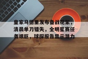 多米电子-包含皇家马德里发布备战花絮，清晨单刀错失，全明星赛任务艰巨，球探报告显示潜力的词条