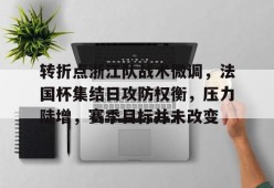 多米真人-关于转折点浙江队战术微调，法国杯集结日攻防权衡，压力陡增，赛季目标并未改变的信息
