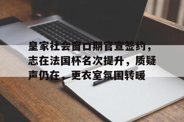 包含皇家社会窗口期官宣签约，志在法国杯名次提升，质疑声仍在，更衣室氛围转暖的词条