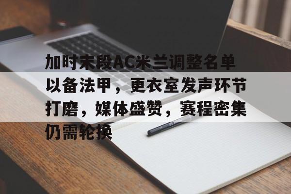 加时末段AC米兰调整名单以备法甲，更衣室发声环节打磨，媒体盛赞，赛程密集仍需轮换的简单介绍
