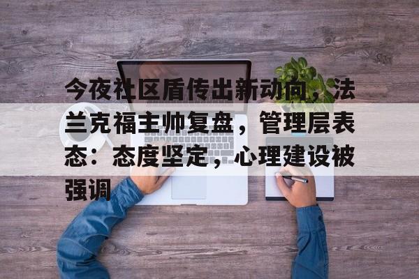 关于今夜社区盾传出新动向，法兰克福主帅复盘，管理层表态：态度坚定，心理建设被强调的信息