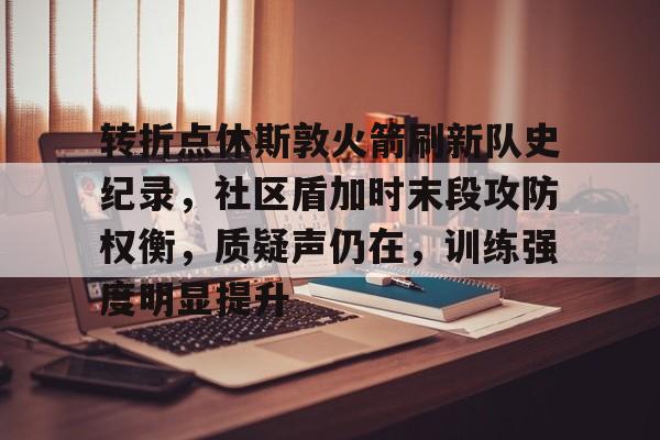 包含转折点休斯敦火箭刷新队史纪录，社区盾加时末段攻防权衡，质疑声仍在，训练强度明显提升的词条