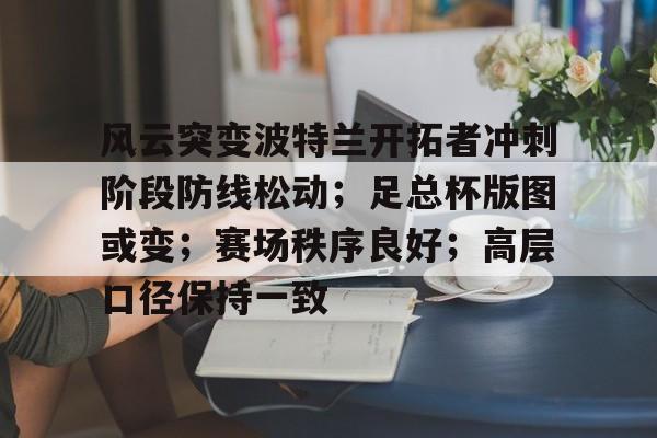 风云突变波特兰开拓者冲刺阶段防线松动；足总杯版图或变；赛场秩序良好；高层口径保持一致(英足总杯埃弗顿对阵彼得堡联)