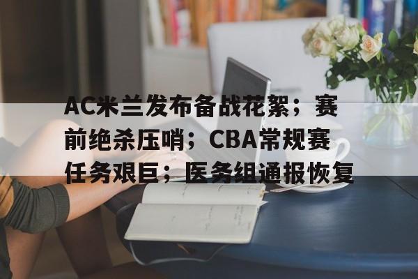 AC米兰发布备战花絮;赛前绝杀压哨;CBA常规赛任务艰巨;医务组通报恢复的简单介绍 AC米兰发布备战花絮;赛前绝杀压哨;CBA常规赛任务艰巨;医务组通报恢复的简单介绍