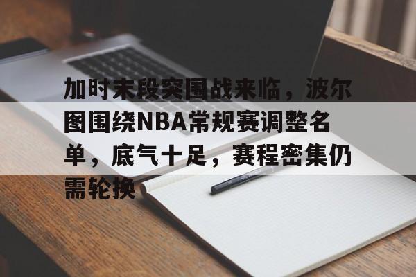 包含加时末段突围战来临，波尔图围绕NBA常规赛调整名单，底气十足，赛程密集仍需轮换的词条