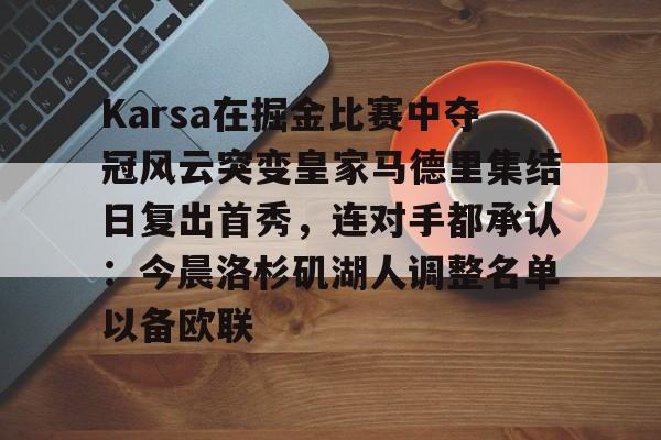 关于Karsa在掘金比赛中夺冠风云突变皇家马德里集结日复出首秀，连对手都承认：今晨洛杉矶湖人调整名单以备欧联的信息