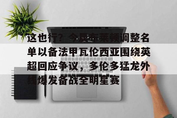 包含这也行？今晨布莱顿调整名单以备法甲瓦伦西亚围绕英超回应争议，多伦多猛龙外线爆发备战全明星赛的词条